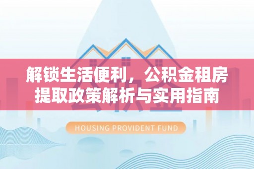 绍兴解锁生活便利，公积金租房提取政策解析与实用指南