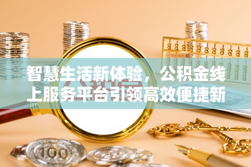 绍兴智慧生活新体验，公积金线上服务平台引领高效便捷新潮流