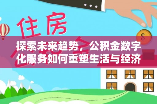 绍兴探索未来趋势，公积金数字化服务如何重塑生活与经济