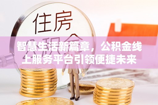 绍兴智慧生活新篇章，公积金线上服务平台引领便捷未来