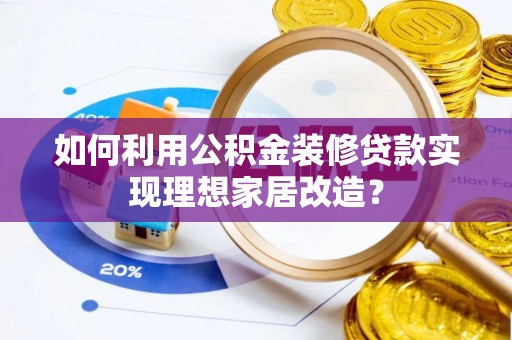 绍兴如何利用公积金装修贷款实现理想家居改造？