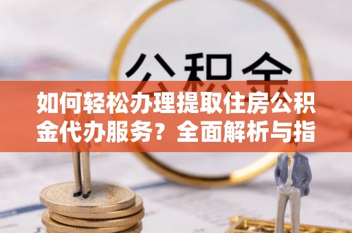 绍兴如何轻松办理提取住房公积金代办服务？全面解析与指南