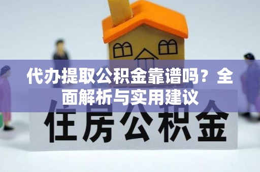 绍兴代办提取公积金靠谱吗？全面解析与实用建议