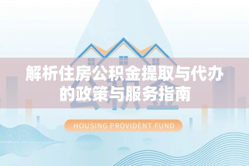 绍兴解析住房公积金提取与代办的政策与服务指南
