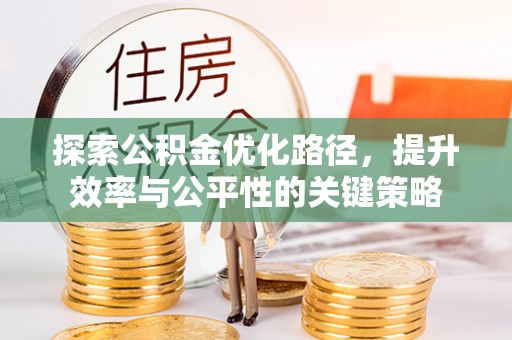绍兴探索公积金优化路径，提升效率与公平性的关键策略