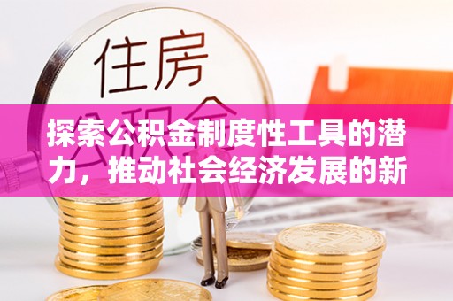 绍兴探索公积金制度性工具的潜力，推动社会经济发展的新引擎