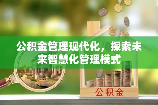 绍兴公积金管理现代化，探索未来智慧化管理模式