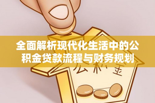绍兴全面解析现代化生活中的公积金贷款流程与财务规划
