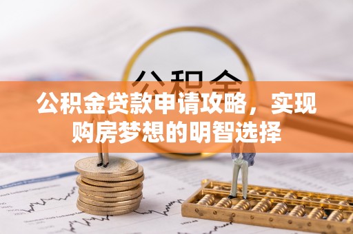 绍兴公积金贷款申请攻略，实现购房梦想的明智选择