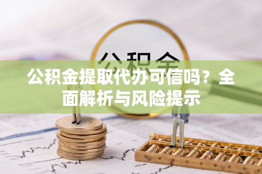 绍兴公积金提取代办可信吗？全面解析与风险提示