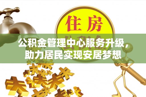 绍兴公积金管理中心服务升级，助力居民实现安居梦想