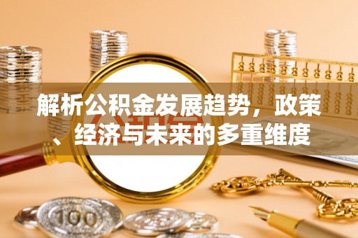 绍兴解析公积金发展趋势，政策、经济与未来的多重维度