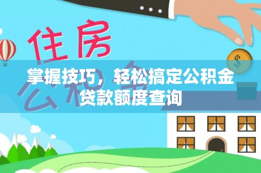 绍兴掌握技巧，轻松搞定公积金贷款额度查询