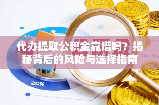 绍兴代办提取公积金靠谱吗？揭秘背后的风险与选择指南