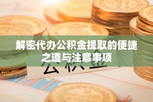 绍兴解密代办公积金提取的便捷之道与注意事项