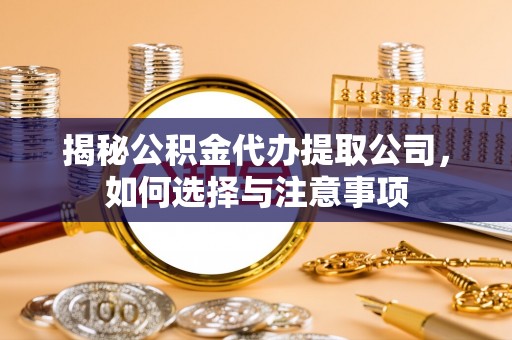 绍兴揭秘公积金代办提取公司，如何选择与注意事项
