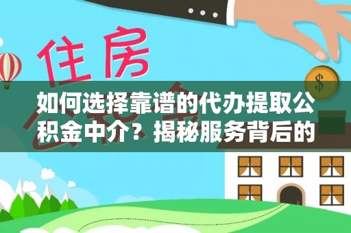 绍兴如何选择靠谱的代办提取公积金中介？揭秘服务背后的真相