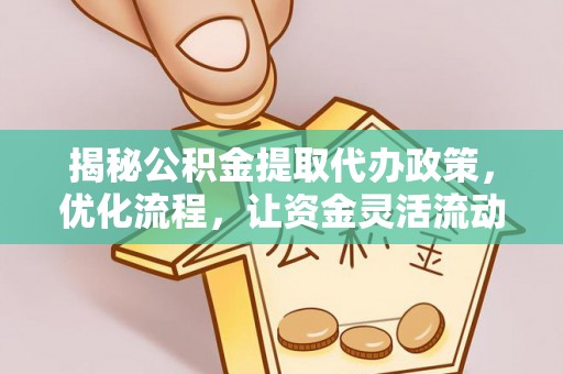 绍兴揭秘公积金提取代办政策，优化流程，让资金灵活流动
