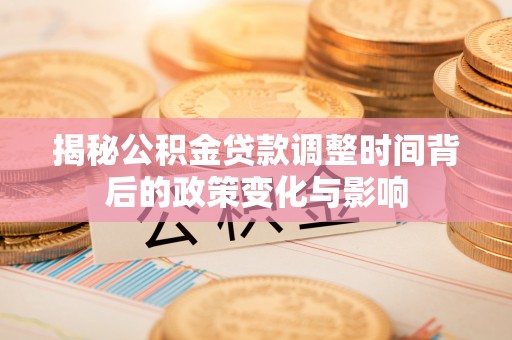 绍兴揭秘公积金贷款调整时间背后的政策变化与影响