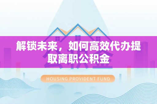 绍兴解锁未来，如何高效代办提取离职公积金