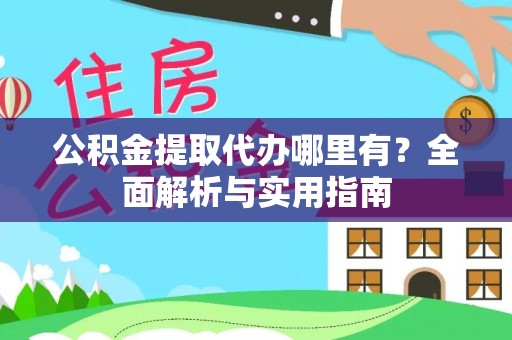 绍兴公积金提取代办哪里有？全面解析与实用指南