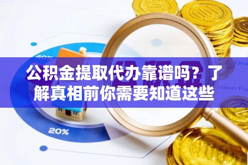 绍兴公积金提取代办靠谱吗？了解真相前你需要知道这些