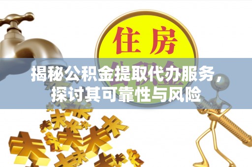 绍兴揭秘公积金提取代办服务，探讨其可靠性与风险