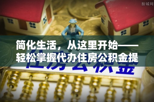 绍兴简化生活，从这里开始——轻松掌握代办住房公积金提取全流程