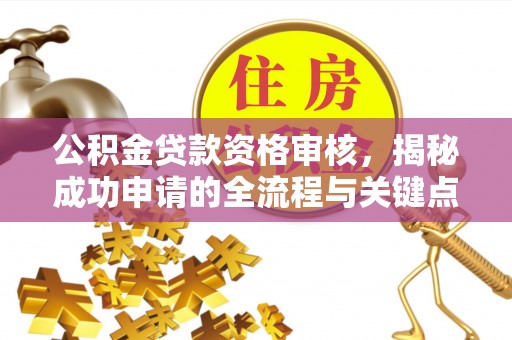 绍兴公积金贷款资格审核，揭秘成功申请的全流程与关键点