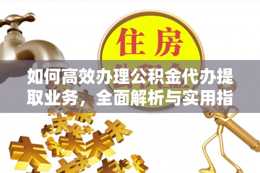 绍兴如何高效办理公积金代办提取业务，全面解析与实用指南