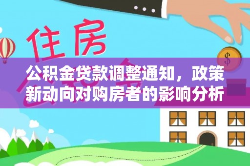 绍兴公积金贷款调整通知，政策新动向对购房者的影响分析