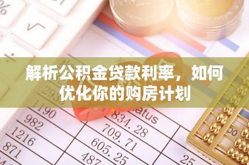 绍兴解析公积金贷款利率，如何优化你的购房计划