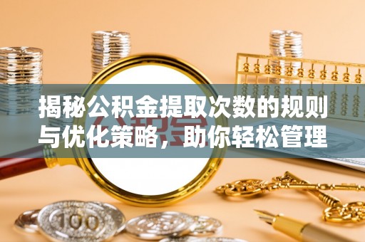 绍兴揭秘公积金提取次数的规则与优化策略，助你轻松管理财务