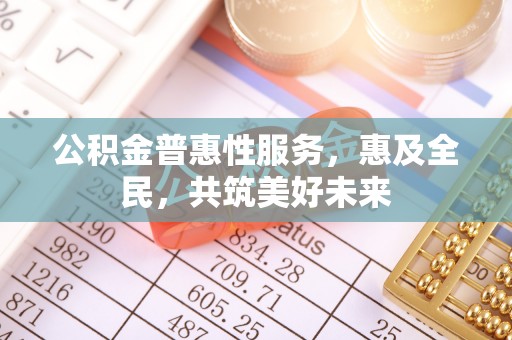 绍兴公积金普惠性服务，惠及全民，共筑美好未来