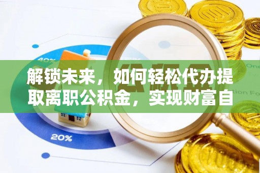 绍兴解锁未来，如何轻松代办提取离职公积金，实现财富自由的第一步