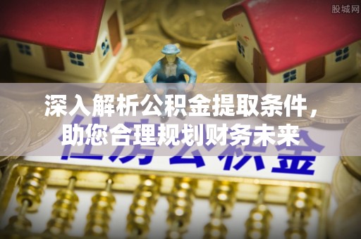 绍兴深入解析公积金提取条件，助您合理规划财务未来
