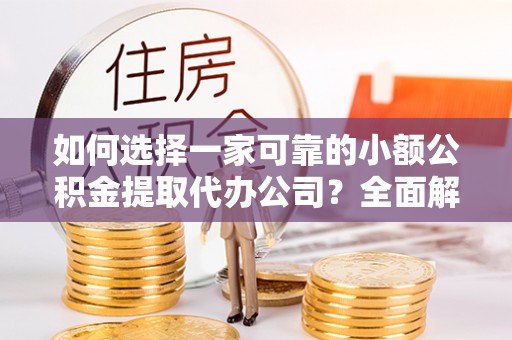 绍兴如何选择一家可靠的小额公积金提取代办公司？全面解析与指南