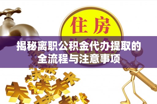 绍兴揭秘离职公积金代办提取的全流程与注意事项