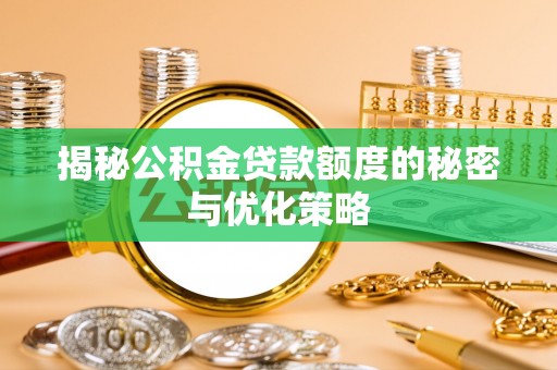 绍兴揭秘公积金贷款额度的秘密与优化策略