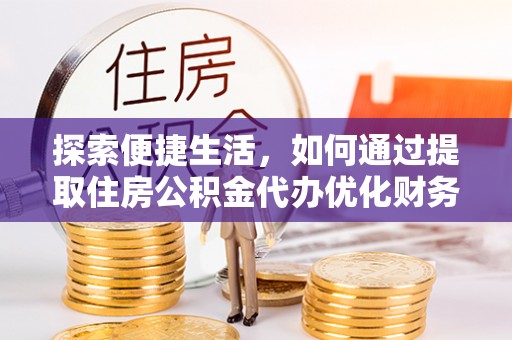 绍兴探索便捷生活，如何通过提取住房公积金代办优化财务规划