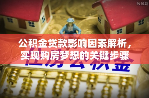 绍兴公积金贷款影响因素解析，实现购房梦想的关键步骤