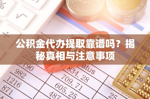 绍兴公积金代办提取靠谱吗？揭秘真相与注意事项