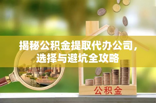 绍兴揭秘公积金提取代办公司，选择与避坑全攻略