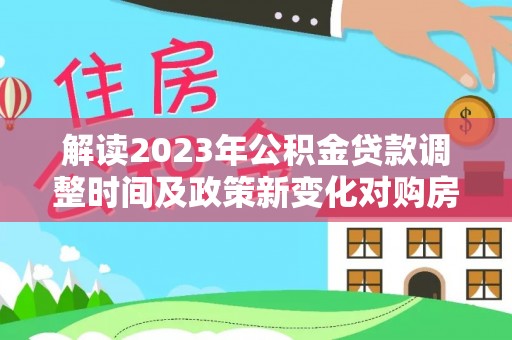 绍兴解读2023年公积金贷款调整时间及政策新变化对购房的影响