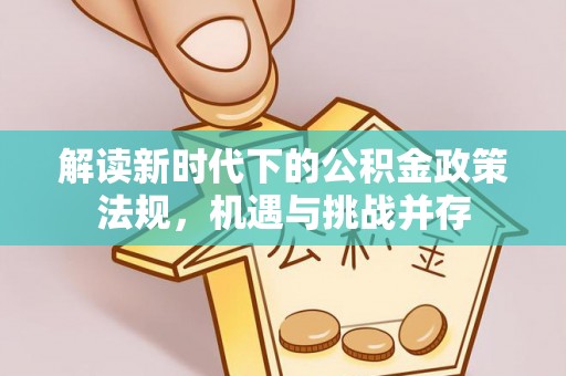 绍兴解读新时代下的公积金政策法规，机遇与挑战并存