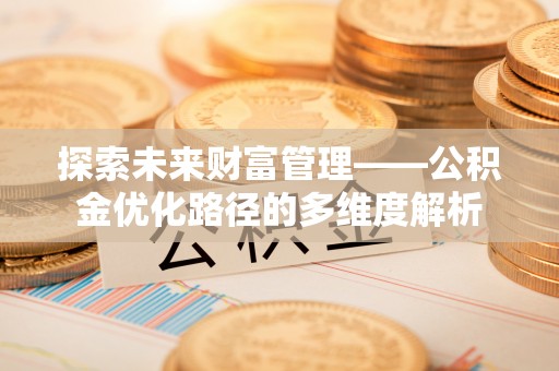 绍兴探索未来财富管理——公积金优化路径的多维度解析