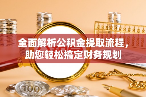 绍兴全面解析公积金提取流程，助您轻松搞定财务规划