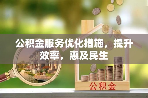 绍兴公积金服务优化措施，提升效率，惠及民生