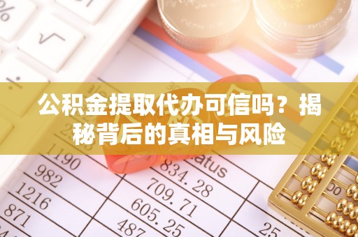 绍兴公积金提取代办可信吗？揭秘背后的真相与风险