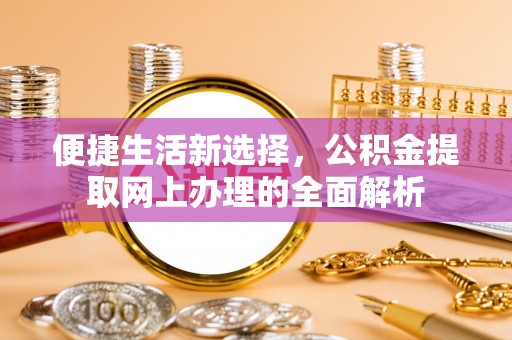 绍兴便捷生活新选择，公积金提取网上办理的全面解析